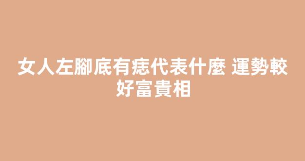 女人左腳底有痣代表什麼 運勢較好富貴相